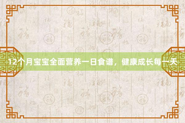 12个月宝宝全面营养一日食谱，健康成长每一天